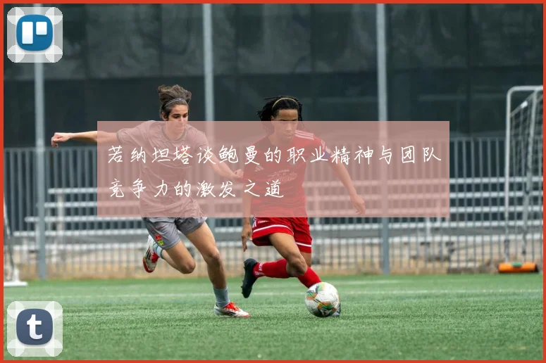 若纳坦塔谈鲍曼的职业精神与团队竞争力的激发之道