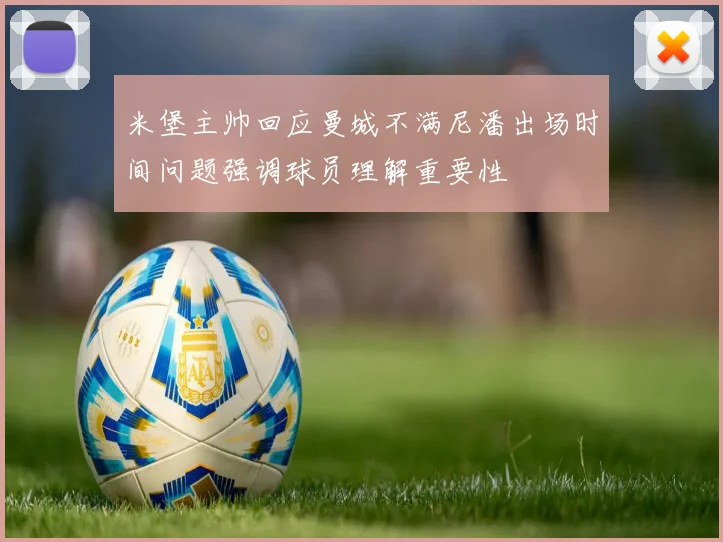 米堡主帅回应曼城不满尼潘出场时间问题强调球员理解重要性