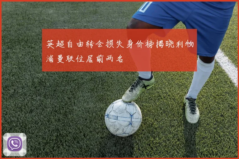 英超自由转会损失身价榜揭晓利物浦曼联位居前两名