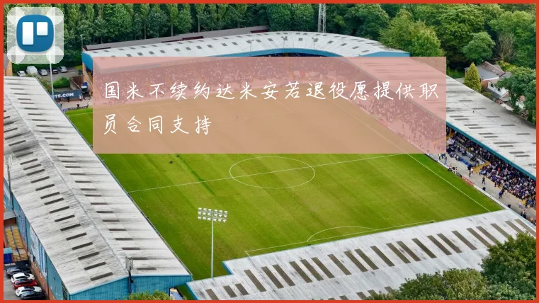 国米不续约达米安若退役愿提供职员合同支持