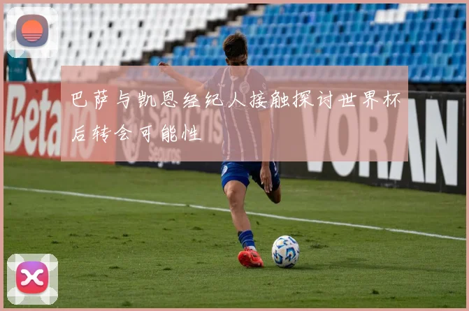 巴萨与凯恩经纪人接触探讨世界杯后转会可能性