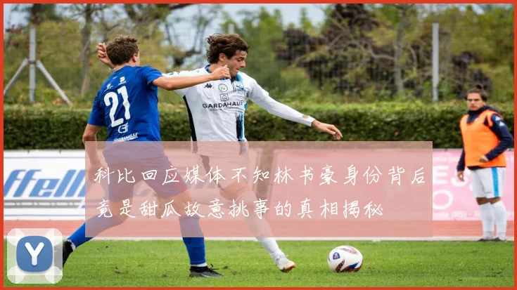 科比回应媒体不知林书豪身份背后竟是甜瓜故意挑事的真相揭秘