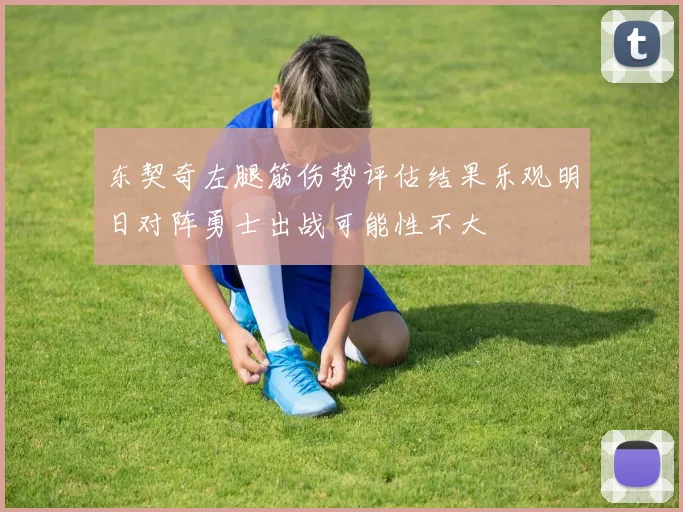 东契奇左腿筋伤势评估结果乐观明日对阵勇士出战可能性不大