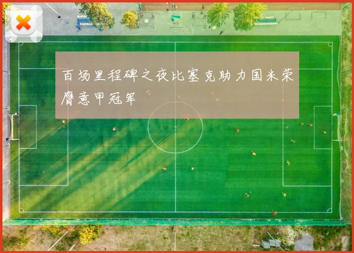 百场里程碑之夜比塞克助力国米荣膺意甲冠军