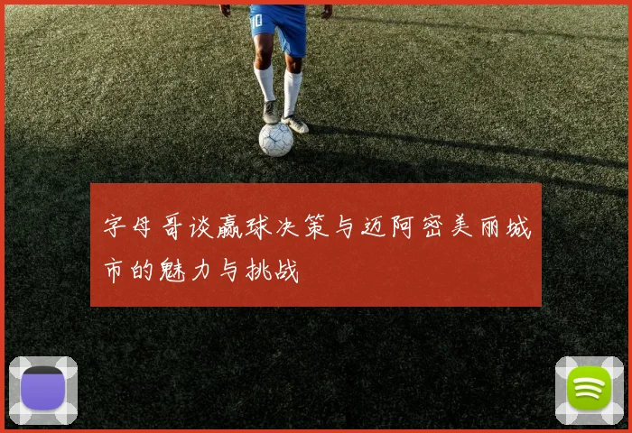 字母哥谈赢球决策与迈阿密美丽城市的魅力与挑战