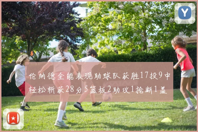 伦纳德全能表现助球队获胜17投9中轻松斩获28分5篮板2助攻1抢断1盖帽
