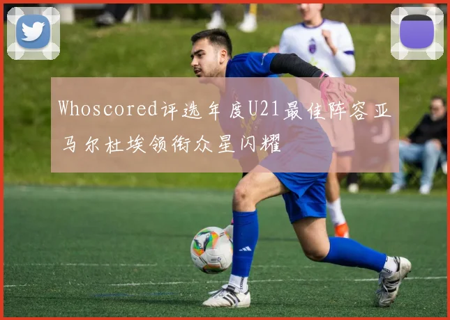 Whoscored评选年度U21最佳阵容亚马尔杜埃领衔众星闪耀